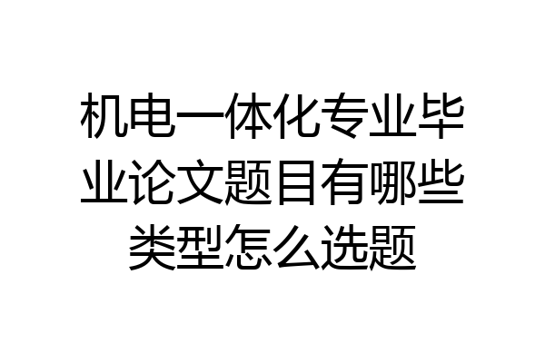 机电一体化专业毕业论文题目有哪些类型怎么选题