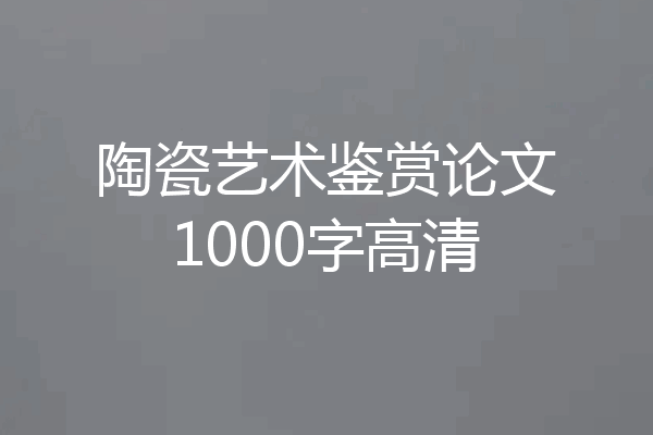 陶瓷艺术鉴赏论文1000字高清