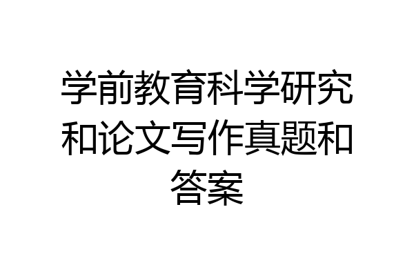 学前教育科学研究和论文写作真题和答案