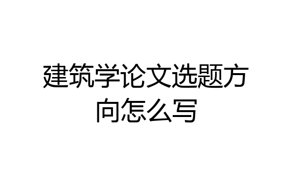 建筑学论文选题方向怎么写