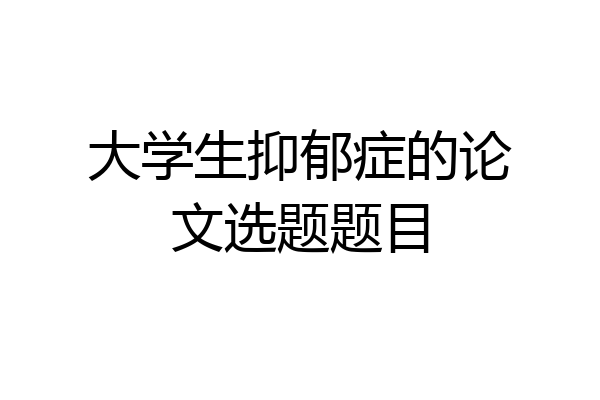 大学生抑郁症的论文选题题目