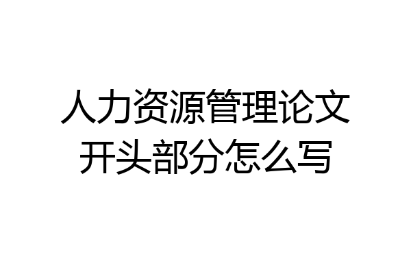 人力资源管理论文开头部分怎么写