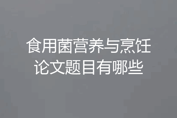 食用菌营养与烹饪论文题目有哪些