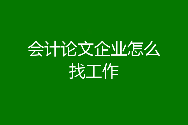 会计论文企业怎么找工作