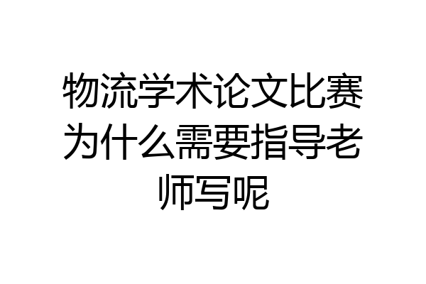 物流学术论文比赛为什么需要指导老师写呢