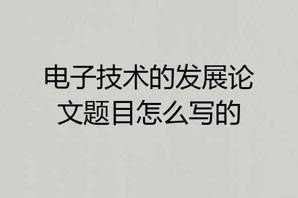 电子技术的发展论文题目怎么写的