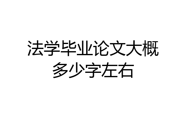 法学毕业论文大概多少字左右