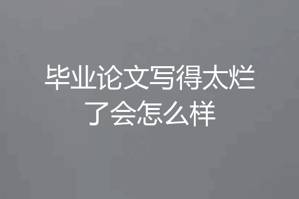 毕业论文写得太烂了会怎么样