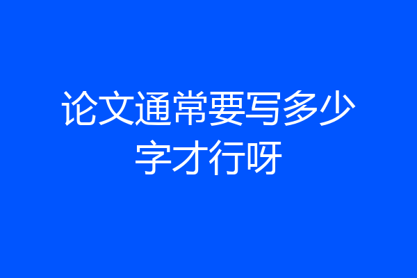 论文通常要写多少字才行呀
