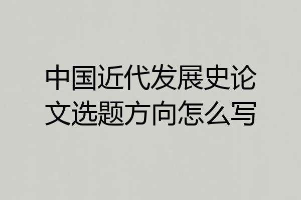 中国近代发展史论文选题方向怎么写