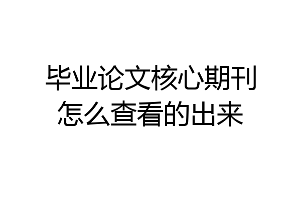毕业论文核心期刊怎么查看的出来