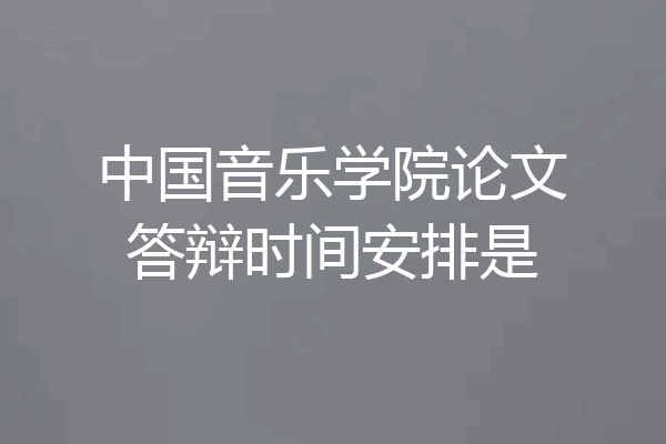 中国音乐学院论文答辩时间安排是