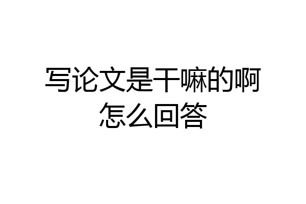 写论文是干嘛的啊怎么回答