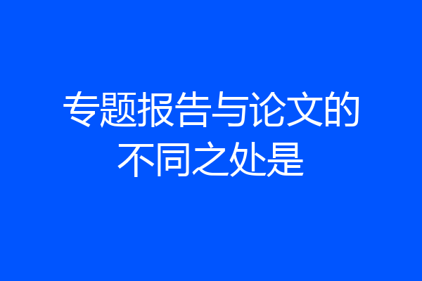 专题报告与论文的不同之处是