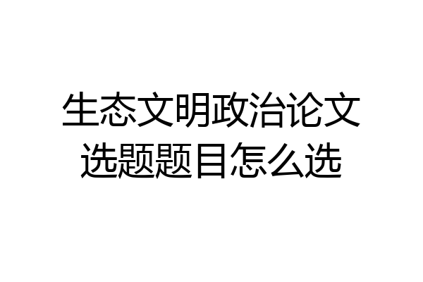 生态文明政治论文选题题目怎么选