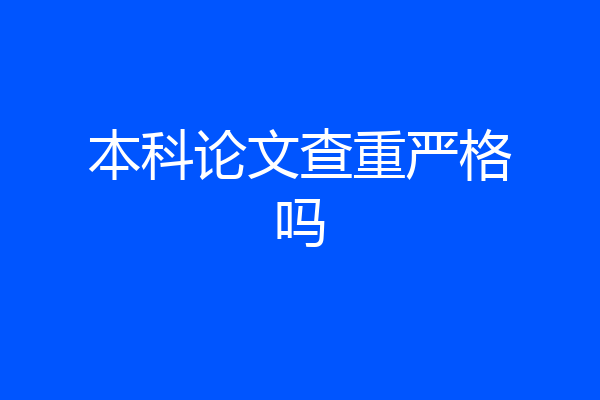 本科论文查重严格吗