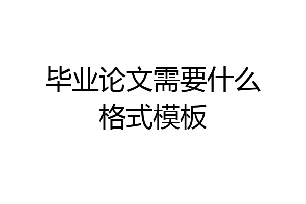 毕业论文需要什么格式模板