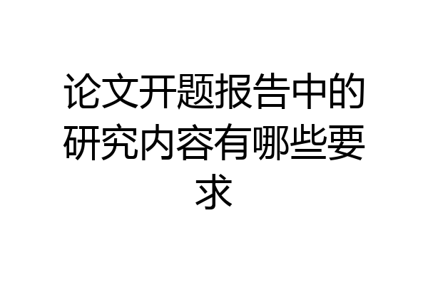 论文开题报告中的研究内容有哪些要求