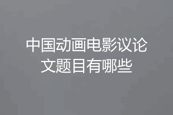 中国动画电影议论文题目有哪些