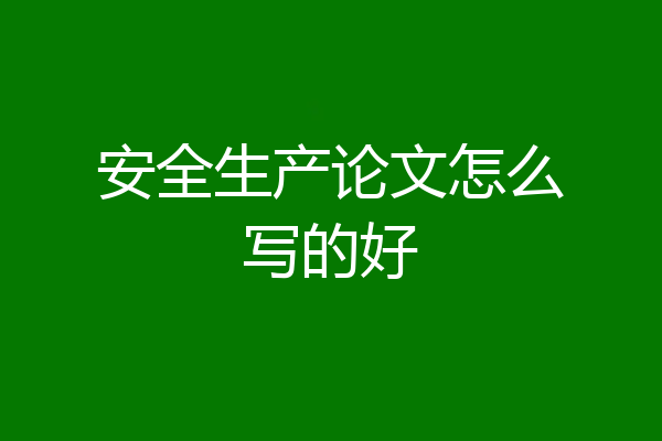 安全生产论文怎么写的好