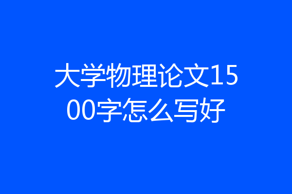 大学物理论文1500字怎么写好