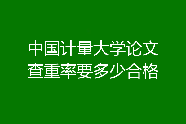 中国计量大学论文查重率要多少合格