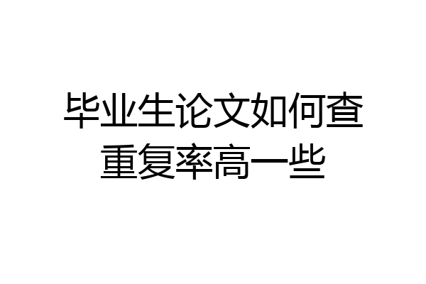 毕业生论文如何查重复率高一些
