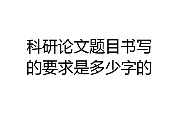 科研论文题目书写的要求是多少字的