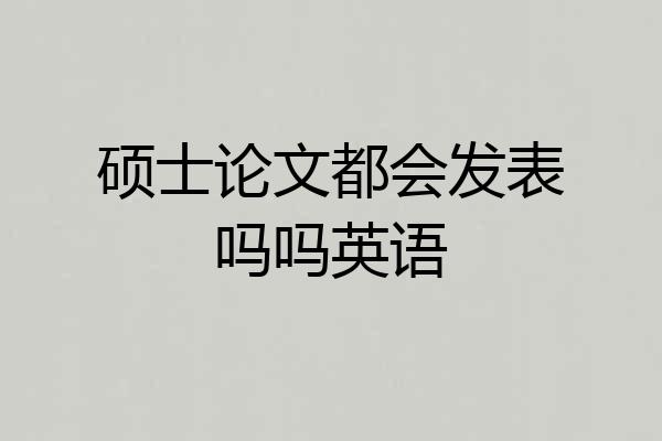 硕士论文都会发表吗吗英语