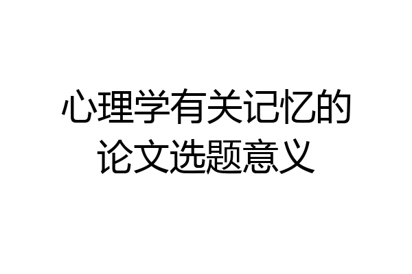 心理学有关记忆的论文选题意义