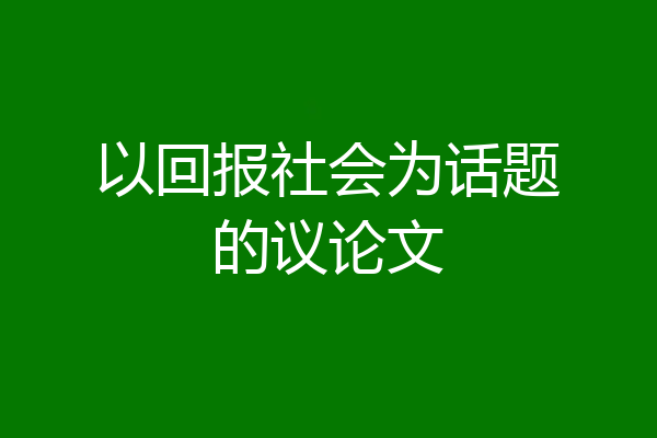 以回报社会为话题的议论文