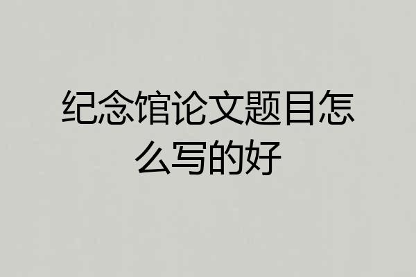 纪念馆论文题目怎么写的好