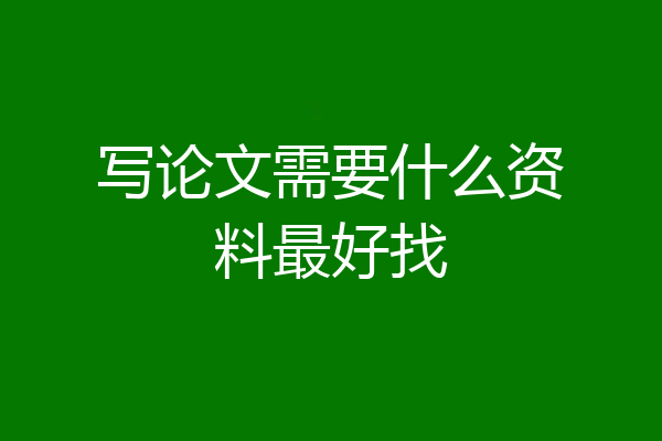 写论文需要什么资料最好找