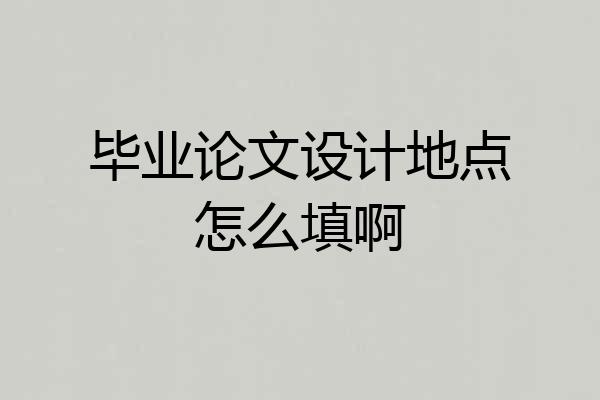 毕业论文设计地点怎么填啊