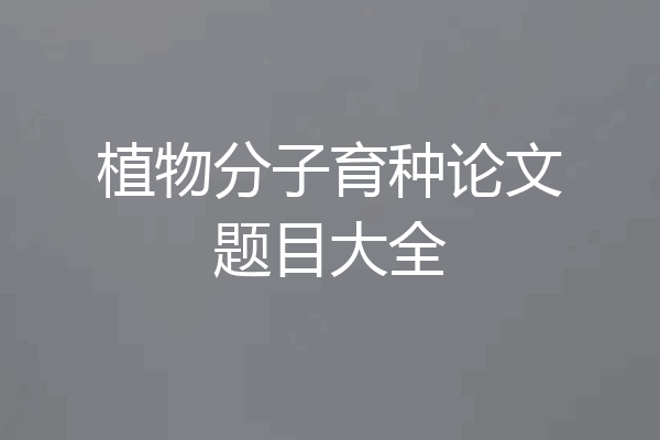 植物分子育种论文题目大全