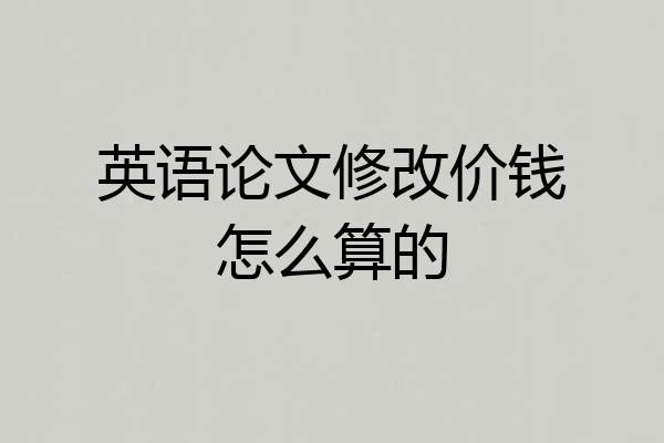 英语论文修改价钱怎么算的
