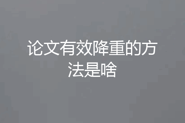 论文有效降重的方法是啥