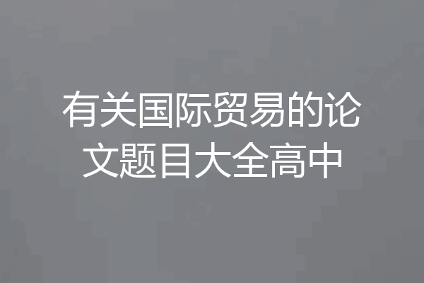有关国际贸易的论文题目大全高中