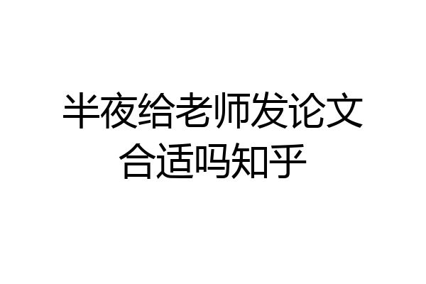 半夜给老师发论文合适吗知乎