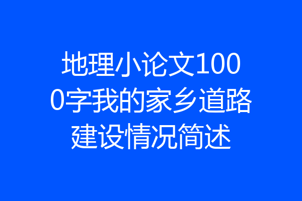 地理小论文1000字我的家乡道路建设情况简述