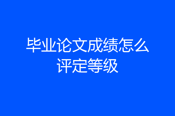 毕业论文成绩怎么评定等级