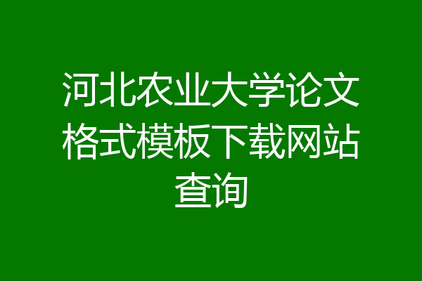 河北农业大学论文格式模板下载网站查询