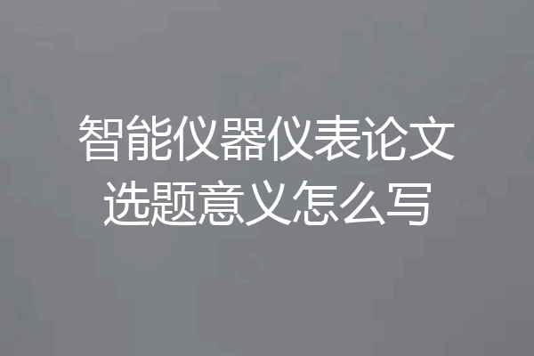 智能仪器仪表论文选题意义怎么写