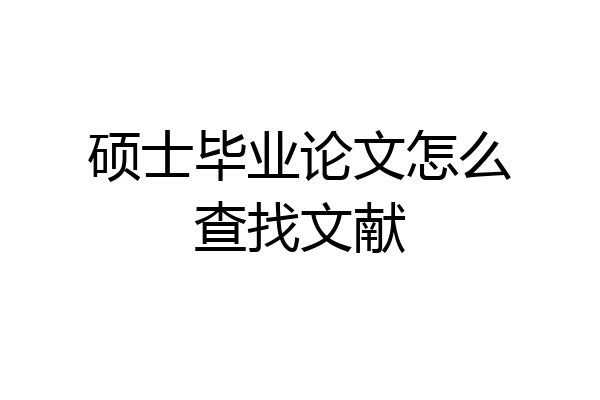 硕士毕业论文怎么查找文献