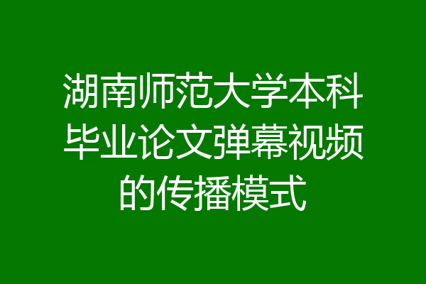 湖南师范大学本科毕业论文弹幕视频的传播模式