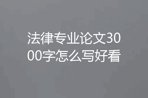 法律专业论文3000字怎么写好看