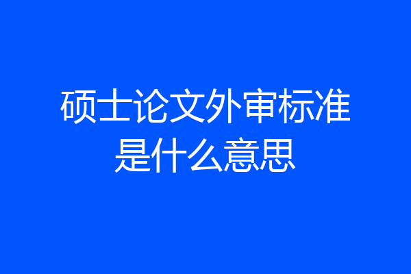 硕士论文外审标准是什么意思