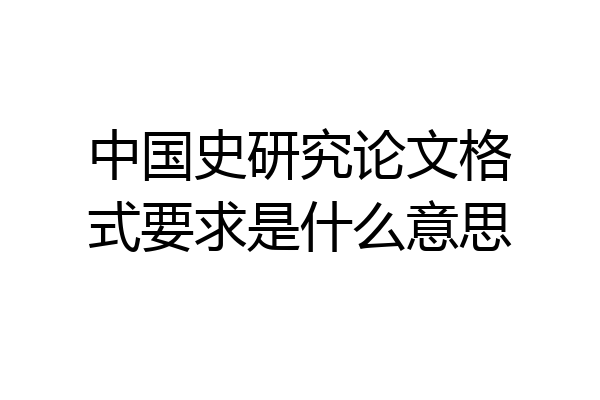 中国史研究论文格式要求是什么意思