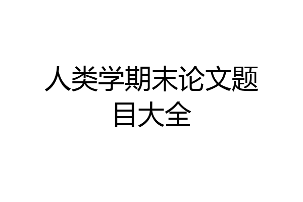 人类学期末论文题目大全