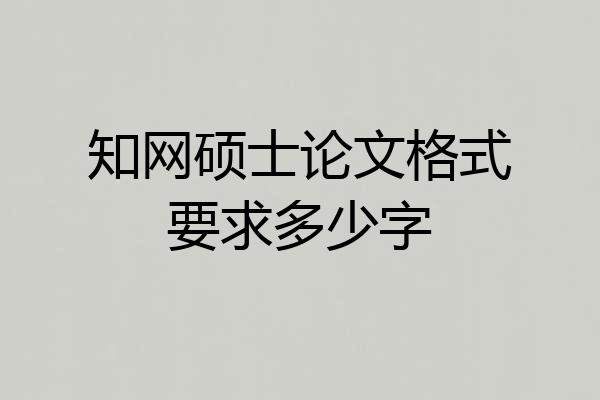 知网硕士论文格式要求多少字